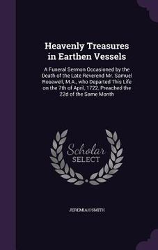 portada Heavenly Treasures in Earthen Vessels: A Funeral Sermon Occasioned by the Death of the Late Reverend Mr. Samuel Rosewell, M.A., who Departed This Life (en Inglés)