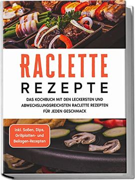 portada Raclette Rezepte: Das Kochbuch mit den Leckersten und Abwechslungsreichsten Raclette Rezepten f? R Jeden Geschmack - Inkl. So? En, Dips, Grillplatten- und Beilagen-Rezepten (en Alemán)