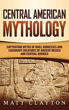portada Central American Mythology: Captivating Myths of Gods, Goddesses, and Legendary Creatures of Ancient Mexico and Central America (in English)