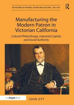portada Manufacturing the Modern Patron in Victorian California: Cultural Philanthropy, Industrial Capital, and Social Authority (in English)
