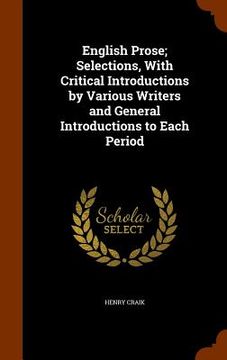 portada English Prose; Selections, With Critical Introductions by Various Writers and General Introductions to Each Period (en Inglés)