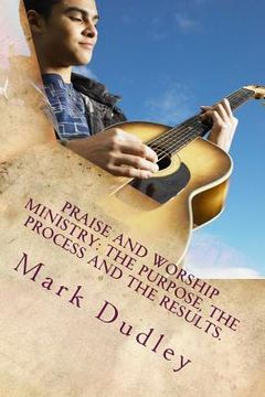 portada Praise And Worship Ministry: The Purpose, The Process and The Results. (en Inglés)