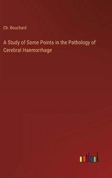 portada A Study of Some Points in the Pathology of Cerebral Haemorrhage