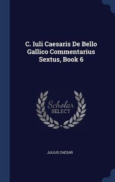 portada C. Iuli Caesaris De Bello Gallico Commentarius Sextus, Book 6 (en Inglés)