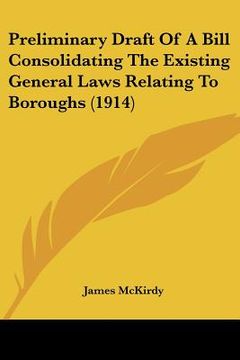portada preliminary draft of a bill consolidating the existing general laws relating to boroughs (1914) (en Inglés)
