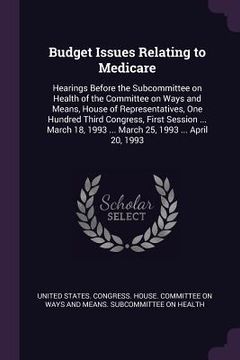 portada Budget Issues Relating to Medicare: Hearings Before the Subcommittee on Health of the Committee on Ways and Means, House of Representatives, One Hundr (in English)