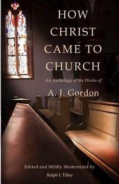 portada How Christ Came to Church: An Anthology of the Works of A. J. Gordon (in English)
