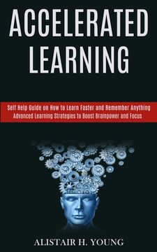 portada Accelerated Learning: Self Help Guide on How to Learn Faster and Remember Anything (Advanced Learning Strategies to Boost Brainpower and Foc (en Inglés)