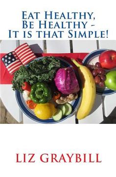 portada Eat Healthy, Be Healthy - It is that Simple! (en Inglés)