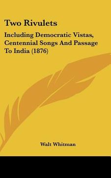 portada two rivulets: including democratic vistas, centennial songs and passage to india (1876) (en Inglés)