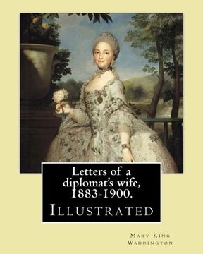 portada Letters of a diplomat's wife, 1883-1900. By: Mary King Waddington: (Illustrated).Mary Alsop King Waddington (April 28, 1833 – June 30, 1923) was an ... her life as the wife of a French diplomat.