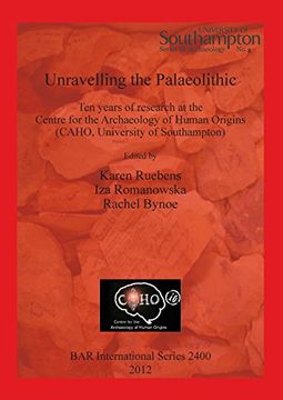 portada unravelling the palaeolithic: ten years of research at the centre for the archaeology of human origins (caho, university of southampton) (en Inglés)