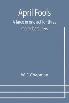 portada April Fools: A farce in one act for three male characters (en Inglés)