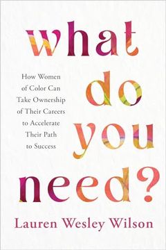 portada What do you Need? How Women of Color can Take Ownership of Their Careers to Accelerate Their Path to Success (in English)