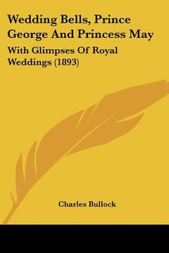 portada wedding bells, prince george and princess may: with glimpses of royal weddings (1893)