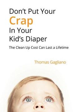 portada Don't Put Your Crap in Your Kid's Diaper: The Clean Up Cost Can Last a Lifetime (en Inglés)