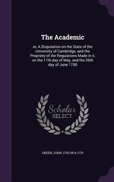 portada The Academic: or, A Disputation on the State of the University of Cambridge, and the Propriety of the Regulations Made in it, on the