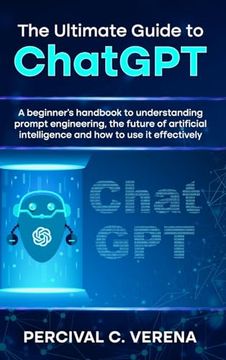 portada The Ultimate Guide to ChatGPT: A Beginner's Handbook to Understanding Prompt Engineering, the Future of Artificial Intelligence and How to Use It Eff (en Inglés)