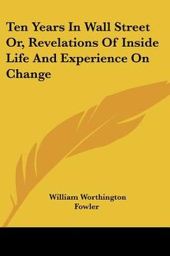 portada ten years in wall street or, revelations of inside life and experience on change (in English)