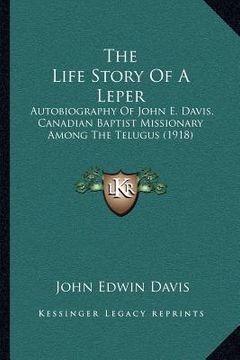 portada the life story of a leper: autobiography of john e. davis, canadian baptist missionary among the telugus (1918) (en Inglés)