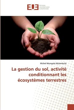 portada La gestion du sol, activité conditionnant les écosystèmes terrestres (en Francés)