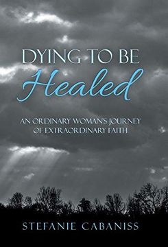 portada Dying to be Healed: An Ordinary Woman'S Journey of Extraordinary Faith (in English)