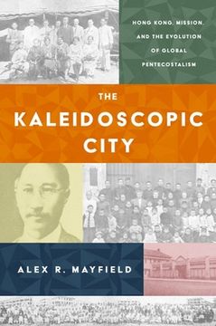 portada The Kaleidoscopic City: Hong Kong, Mission, and the Evolution of Global Pentecostalism (en Inglés)