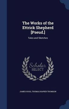 portada The Works of the Ettrick Shepherd [Pseud.]: Tales and Sketches