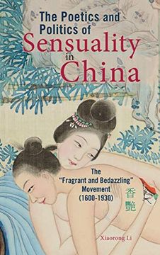 portada The Poetics and Politics of Sensuality in China: The "Fragrant and Bedazzling" Movement (1600-1930) (Cambria Sinophone World Series) (in English)