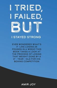 portada I Tried, I Failed, But I Stayed Strong!: Ever wondered what's it like losing 25 pounds in a week? This book takes a look at the process of losing that (en Inglés)