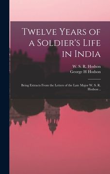 portada Twelve Years of a Soldier's Life in India: Being Extracts From the Letters of the Late Major W. S. R. Hodson .. (in English)