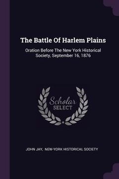 portada The Battle Of Harlem Plains: Oration Before The New York Historical Society, September 16, 1876 (en Inglés)