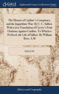 portada The History of Catiline's Conspiracy, and the Jugurthine War. By C. C. Sallust. With a new Translation of Cicero's Four Orations Against Catiline. To