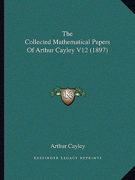 portada the collected mathematical papers of arthur cayley v12 (1897) (en Inglés)