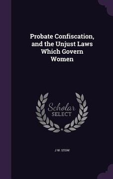 portada Probate Confiscation, and the Unjust Laws Which Govern Women (en Inglés)