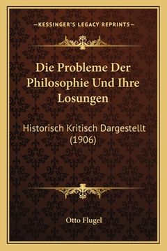 portada Die Probleme Der Philosophie Und Ihre Losungen: Historisch Kritisch Dargestellt (1906) (en Alemán)