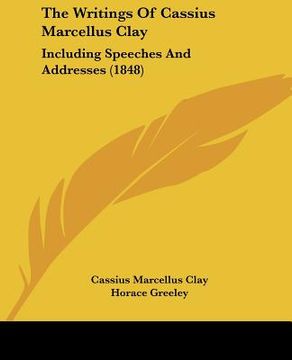 portada the writings of cassius marcellus clay: including speeches and addresses (1848) (en Inglés)