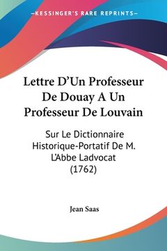 portada Lettre D'Un Professeur De Douay A Un Professeur De Louvain: Sur Le Dictionnaire Historique-Portatif De M. L'Abbe Ladvocat (1762) (en Francés)