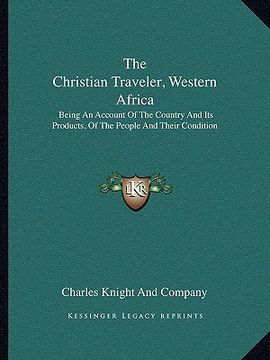 portada the christian traveler, western africa: being an account of the country and its products, of the people and their condition
