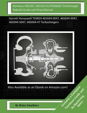 portada Komatsu S6D105, S6D105 6137828600 Turbocharger Rebuild Guide and Shop Manual: Garrett Honeywell T04B59 465044-0047, 465044-9047, 465044-5047, 465044-47 Turbochargers
