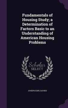 portada Fundamentals of Housing Study; a Determination of Factors Basic to an Understanding of American Housing Problems (en Inglés)