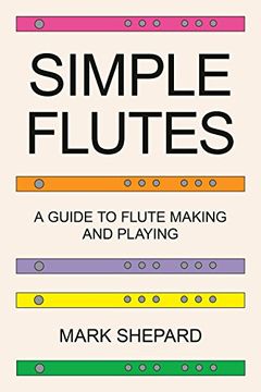 portada Simple Flutes: A Guide to Flute Making and Playing, or How to Make and Play Simple Homemade Musical Instruments from Bamboo, Wood, Clay, Metal, PVC Plastic, or Anything Else (en Inglés)
