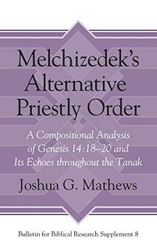 portada Melchizedek's Alternative Priestly Order: A Compositional Analysis of Genesis 14: 18-20 and its Echoes Throughout the Tanak (Bulletin for Biblical Research Supplement) 
