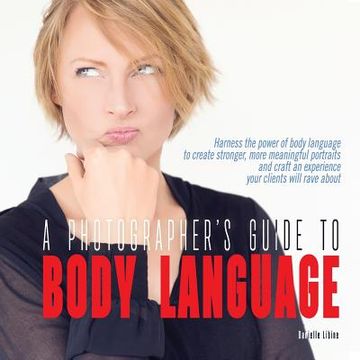 portada A Photographer's Guide to Body Language: Harness the power of body language to create stronger, more meaningful portraits and create an experience you (en Inglés)