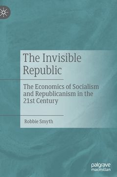 portada The Invisible Republic: The Economics of Socialism and Republicanism in the 21st Century (en Inglés)