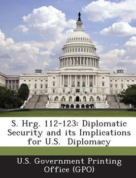 portada S. Hrg. 112-123: Diplomatic Security and Its Implications for U.S. Diplomacy (en Inglés)