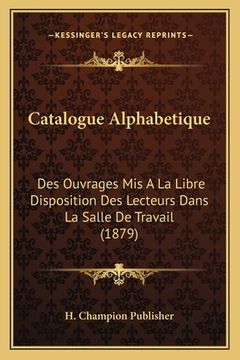portada Catalogue Alphabetique: Des Ouvrages Mis A La Libre Disposition Des Lecteurs Dans La Salle De Travail (1879) (en Francés)