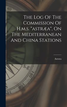 portada The Log Of The Commission Of H.m.s. "astræa", On The Mediterranean And China Stations (en Inglés)
