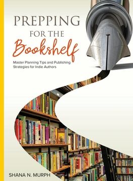 portada Prepping for the Bookshelf: Master Planning Tips and Publishing Strategies for Indie Authors (en Inglés)