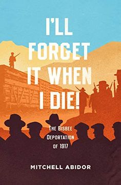 portada I'll Forget It When I Die!: The Bisbee Deportation of 1917 (en Inglés)